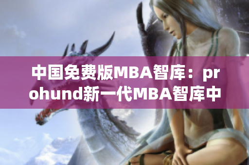 中国免费版MBA智库：prohund新一代MBA智库中文免费版(1)