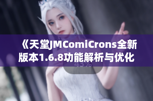 《天堂JMComiCrons全新版本1.6.8功能解析与优化体验》