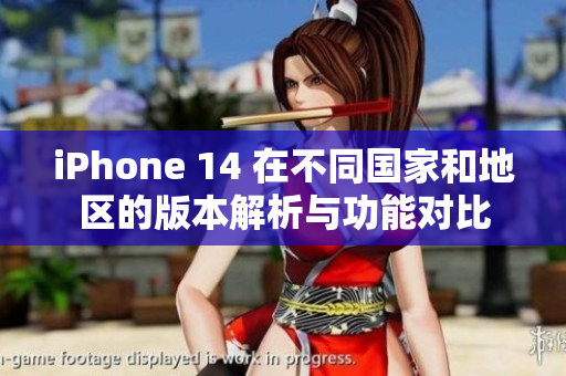 iPhone 14 在不同国家和地区的版本解析与功能对比