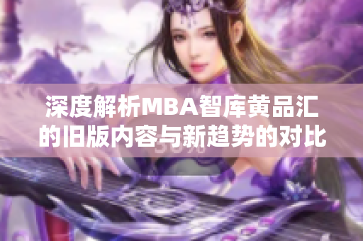 深度解析MBA智库黄品汇的旧版内容与新趋势的对比分析