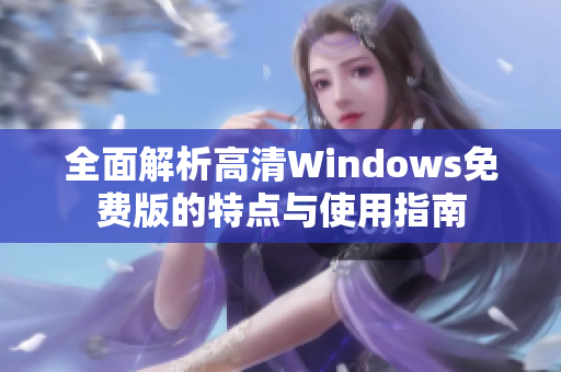 全面解析高清Windows免费版的特点与使用指南