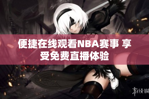 便捷在线观看NBA赛事 享受免费直播体验