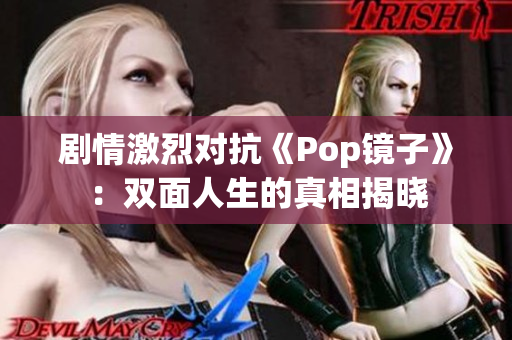 剧情激烈对抗《Pop镜子》：双面人生的真相揭晓