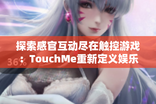 探索感官互动尽在触控游戏：TouchMe重新定义娱乐体验