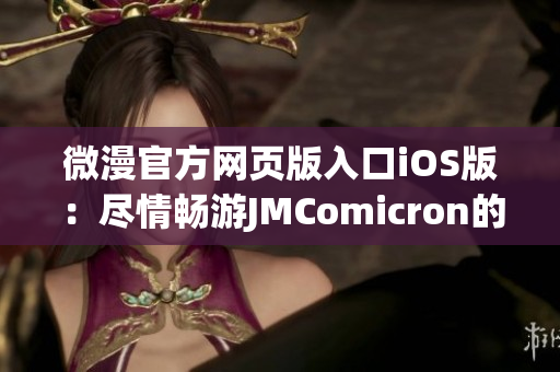 微漫官方网页版入口iOS版：尽情畅游JMComicron的精彩世界！(1)