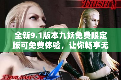 全新9.1版本九妖免费限定版可免费体验，让你畅享无限乐趣