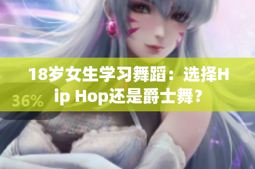 18岁女生学习舞蹈：选择Hip Hop还是爵士舞？