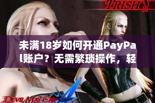 未满18岁如何开通PayPal账户？无需繁琐操作，轻松搞定！