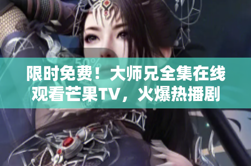 限时免费！大师兄全集在线观看芒果TV，火爆热播剧尽在指尖