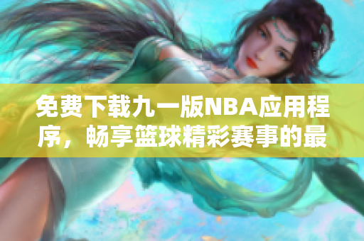 免费下载九一版NBA应用程序，畅享篮球精彩赛事的最佳选择