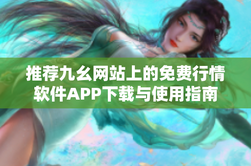 推荐九幺网站上的免费行情软件APP下载与使用指南