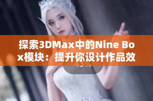 探索3DMax中的Nine Box模块：提升你设计作品效率的新方法