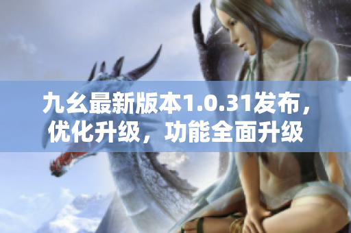 九幺最新版本1.0.31发布，优化升级，功能全面升级