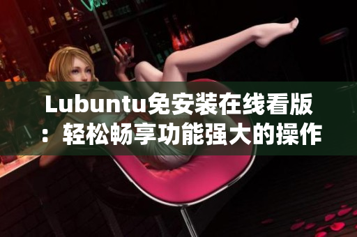 Lubuntu免安装在线看版：轻松畅享功能强大的操作系统