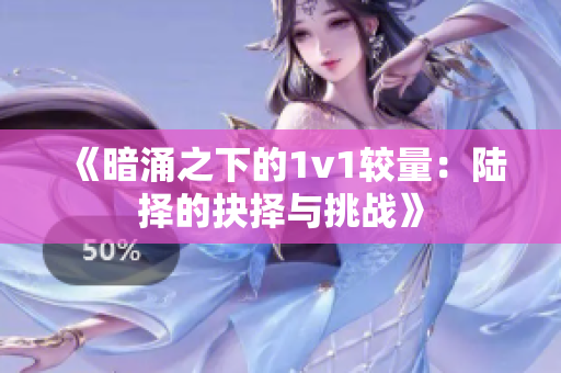 《暗涌之下的1v1较量：陆择的抉择与挑战》