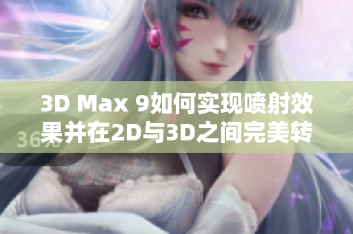 3D Max 9如何实现喷射效果并在2D与3D之间完美转换的方法探讨