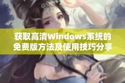 获取高清Windows系统的免费版方法及使用技巧分享