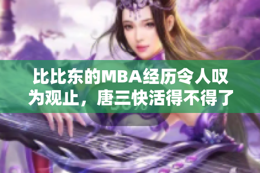 比比东的MBA经历令人叹为观止，唐三快活得不得了