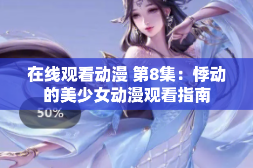 在线观看动漫 第8集：悸动的美少女动漫观看指南