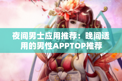 夜间男士应用推荐：晚间适用的男性APPTOP推荐