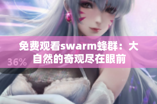 免费观看swarm蜂群：大自然的奇观尽在眼前