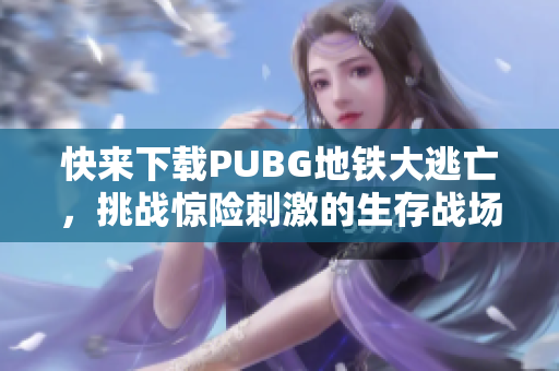 快来下载PUBG地铁大逃亡，挑战惊险刺激的生存战场！