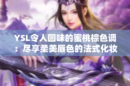 YSL令人回味的蜜桃棕色调：尽享柔美唇色的法式化妆艺术