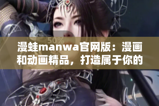 漫蛙manwa官网版：漫画和动画精品，打造属于你的二次元世界！