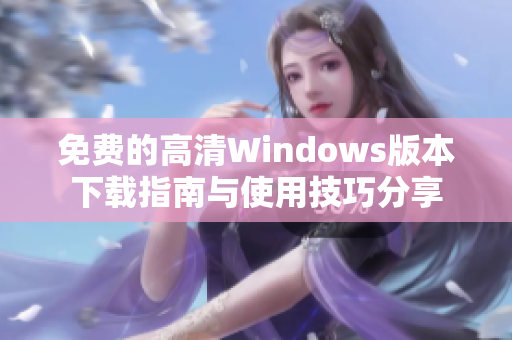 免费的高清Windows版本下载指南与使用技巧分享