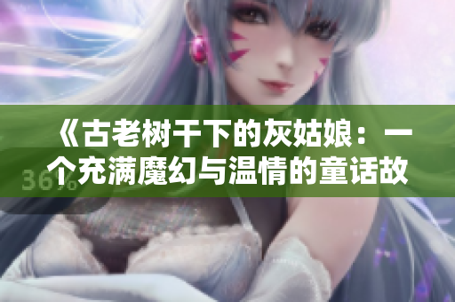 《古老树干下的灰姑娘：一个充满魔幻与温情的童话故事》