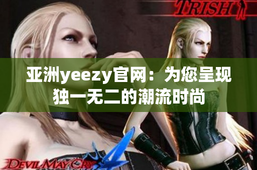 亚洲yeezy官网：为您呈现独一无二的潮流时尚