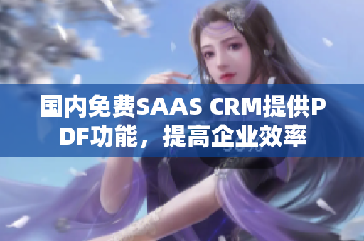 国内免费SAAS CRM提供PDF功能，提高企业效率