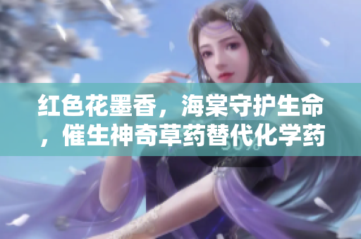 红色花墨香，海棠守护生命，催生神奇草药替代化学药