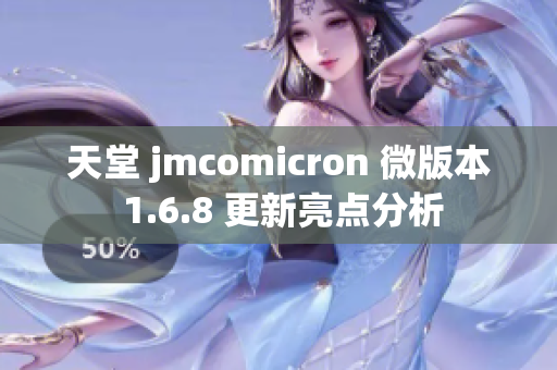 天堂 jmcomicron 微版本 1.6.8 更新亮点分析