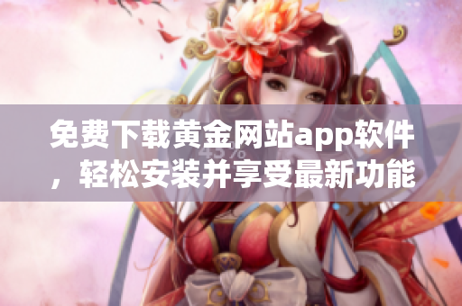 免费下载黄金网站app软件，轻松安装并享受最新功能