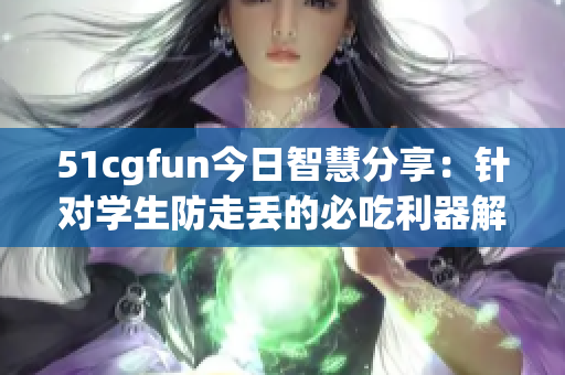 51cgfun今日智慧分享：针对学生防走丢的必吃利器解析