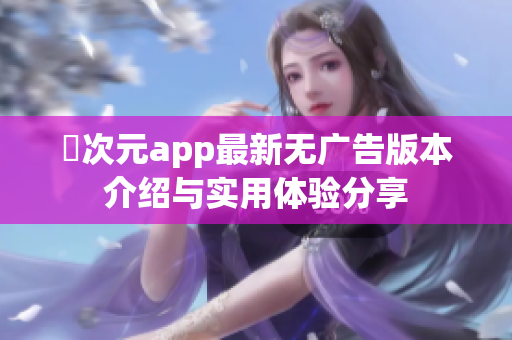 囧次元app最新无广告版本介绍与实用体验分享