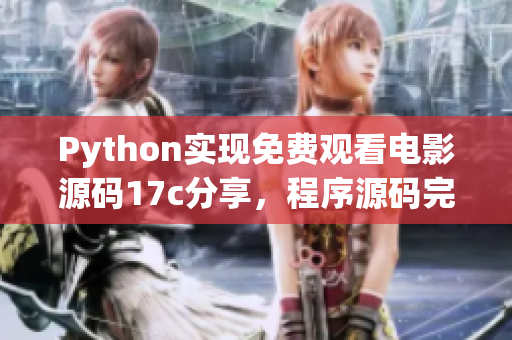 Python实现免费观看电影源码17c分享，程序源码完全免费获取