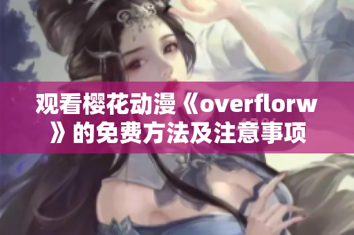 观看樱花动漫《overflorw》的免费方法及注意事项