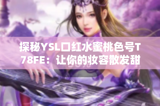 探秘YSL口红水蜜桃色号T78FE：让你的妆容散发甜美魅力