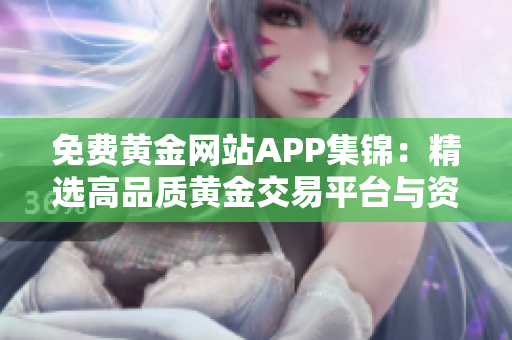 免费黄金网站APP集锦：精选高品质黄金交易平台与资讯服务