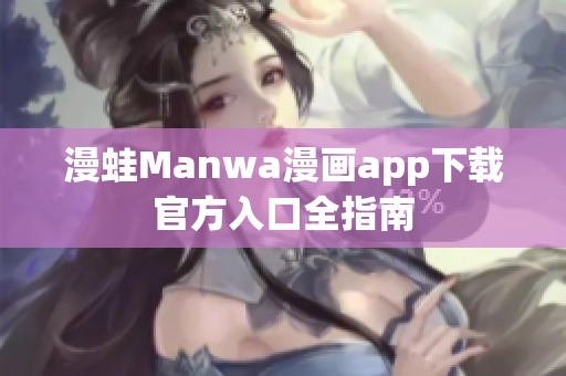 漫蛙Manwa漫画app下载官方入口全指南