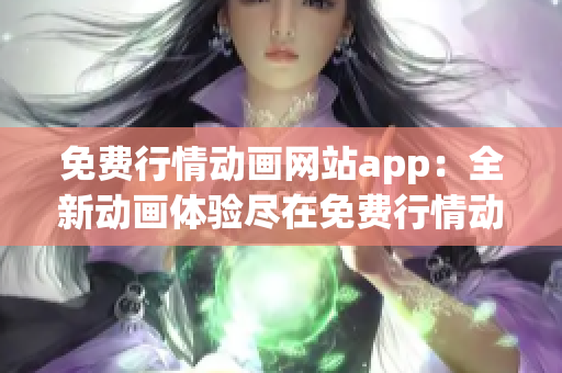 免费行情动画网站app：全新动画体验尽在免费行情动画网站app(1)