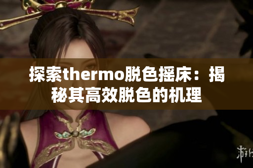 探索thermo脱色摇床：揭秘其高效脱色的机理