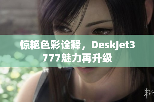 惊艳色彩诠释，DeskJet3777魅力再升级