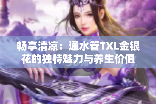 畅享清凉：通水管TXL金银花的独特魅力与养生价值