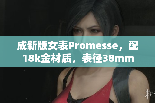 成新版女表Promesse，配18k金材质，表径38mm