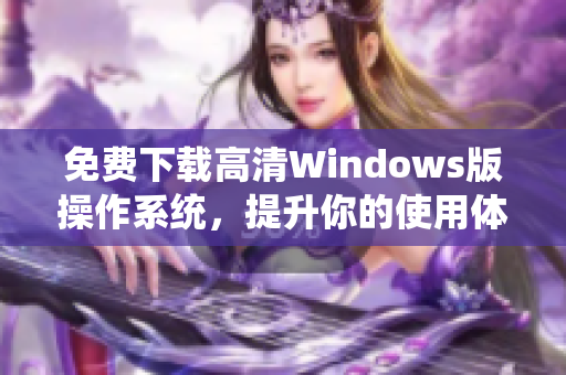 免费下载高清Windows版操作系统，提升你的使用体验