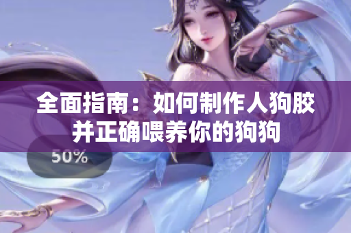 全面指南：如何制作人狗胶并正确喂养你的狗狗