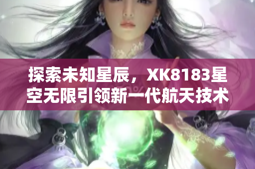 探索未知星辰，XK8183星空无限引领新一代航天技术